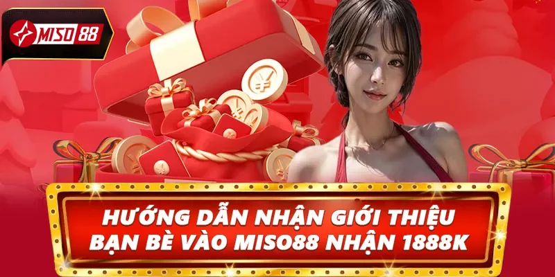Hướng dẫn nhận thưởng giới thiệu bạn bè vào Miso88 nhận 1888K